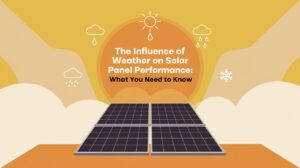 The Influence of Weather on Solar Panel Performance What You Need to Know